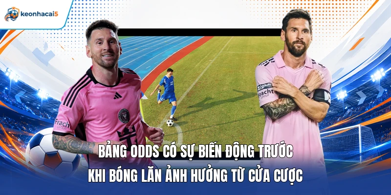 Keonhacai5 13 Bảng odds có sự biến động trước khi bóng lăn ảnh hưởng từ cửa cược