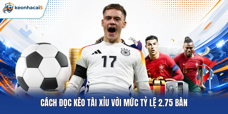 Kèo Tài Xỉu - Khái Niệm, Cách Đọc Tỷ Lệ Và Mẹo Cược Chuẩn 3 Cách đọc kèo tài xỉu với mức tỷ lệ 2.75 bàn
