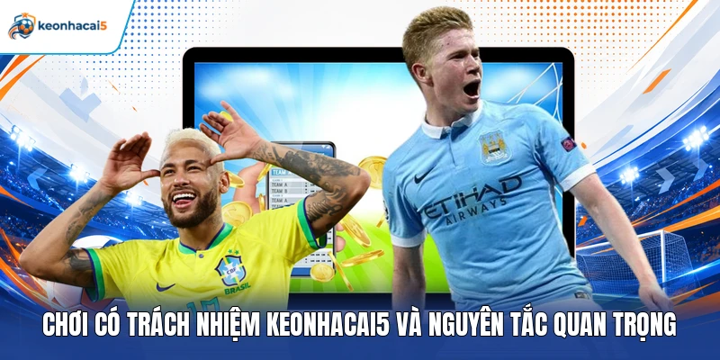 Chơi có trách nhiệm Keonhacai5 và nguyên tắc quan trọng