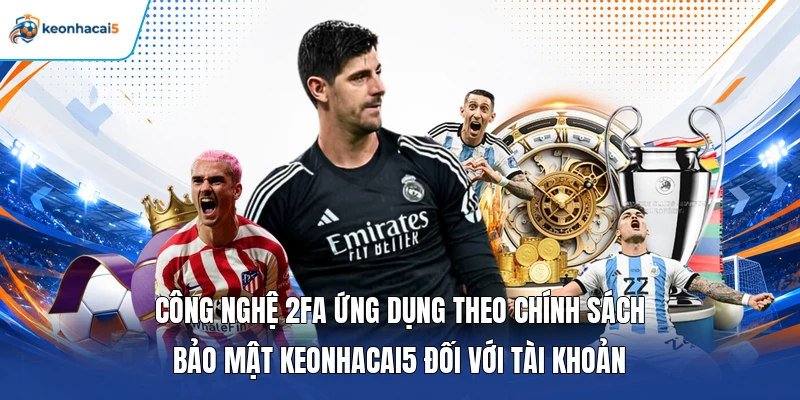 Công nghệ 2FA ứng dụng theo chính sách bảo mật keonhacai5 đối với tài khoản
