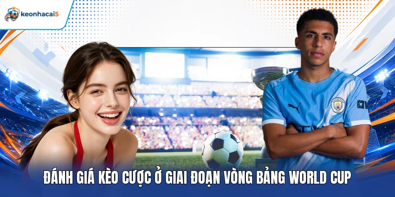 Soi Kèo World Cup – Bật Mí Mẹo Nhận Định Trước Giờ Bóng Lăn 5 Đánh giá kèo cược ở giai đoạn vòng bảng World Cup
