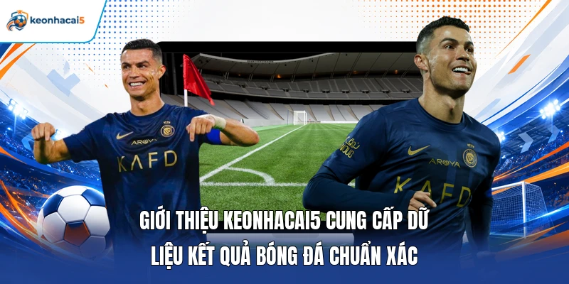 Giới thiệu keonhacai5 cung cấp dữ liệu kết quả bóng đá chuẩn xác