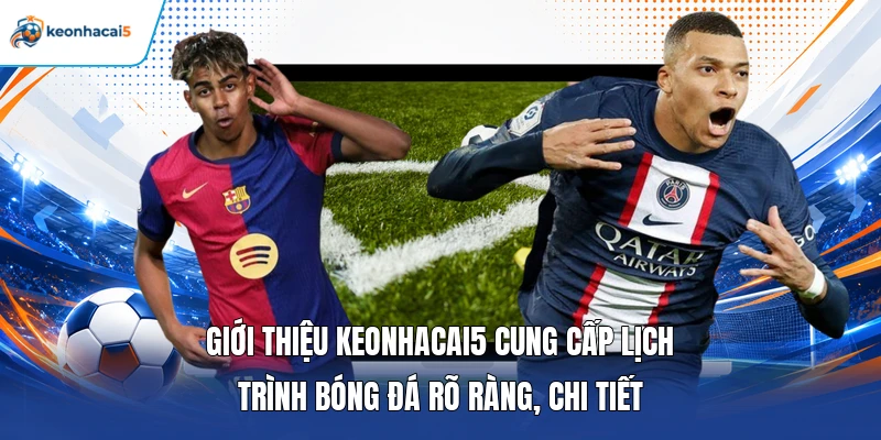 Giới thiệu keonhacai5 cung cấp lịch trình bóng đá rõ ràng, chi tiết