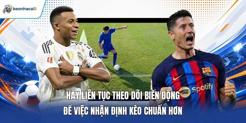 Keonhacai5 12 Hãy liên tục theo dõi biến động để việc nhận định kèo chuẩn hơn