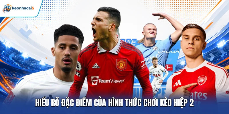 Kèo Hiệp 2 Là Gì? Cách Chơi Và Kinh Nghiệm Chọn Kèo Hay 2 Hiểu rõ đặc điểm của hình thức chơi kèo hiệp 2