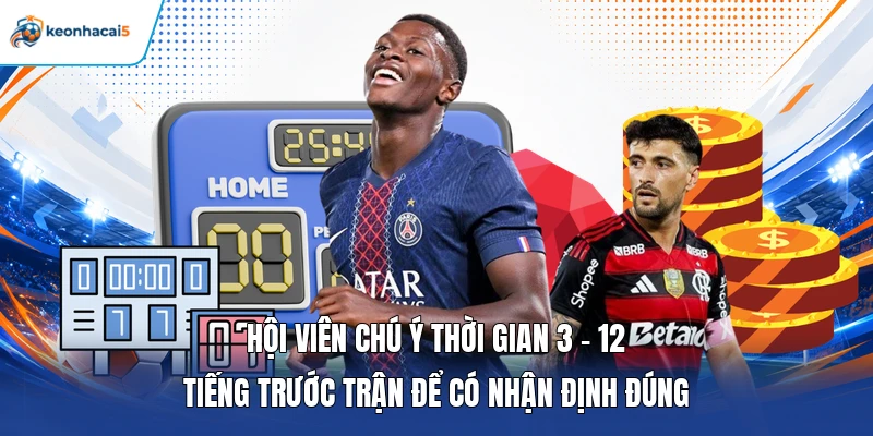 Keonhacai5 10 Hội viên chú ý thời gian 3 - 12 tiếng trước trận để có nhận định đúng