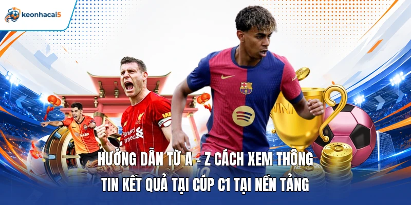 KQBD Cúp C1 - Thông Tin Nhanh Tỷ Số Champions League Chuẩn 4 Hướng dẫn từ A - Z cách xem thông tin kết quả tại cúp C1 tại nền tảng