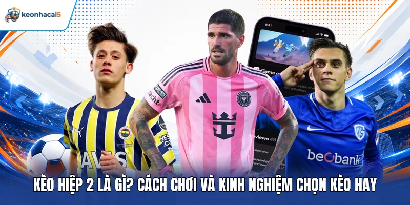 Kèo Hiệp 2 Là Gì? Cách Chơi Và Kinh Nghiệm Chọn Kèo Hay 1 Kèo hiệp 2