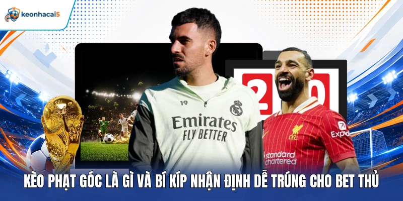 Kèo Phạt Góc Là Gì Và Bí Kíp Nhận Định Dễ Trúng Cho Bet Thủ 1 Kèo phạt góc