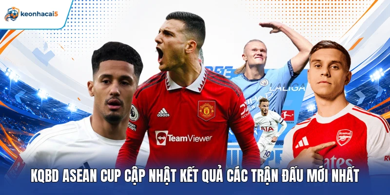 KQBD ASEAN Cup - Keonhacai5 Update Kết Quả Mới Nhất 2 KQBD ASEAN Cup cập nhật kết quả các trận đấu mới nhất