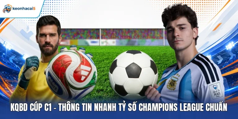 KQBD Cúp C1 - Thông Tin Nhanh Tỷ Số Champions League Chuẩn 5 KQBD Cúp C1