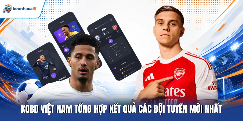 KQBD Việt Nam - Cập Nhanh, Chuẩn Kết Quả Các Đội Tuyển 2 KQBD Việt Nam tổng hợp kết quả các đội mới nhất