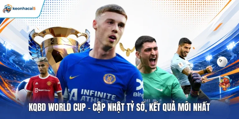 KQBD World Cup - Cập Nhật Tỷ Số, Kết Quả Mới Nhất 3 KQBD World Cup
