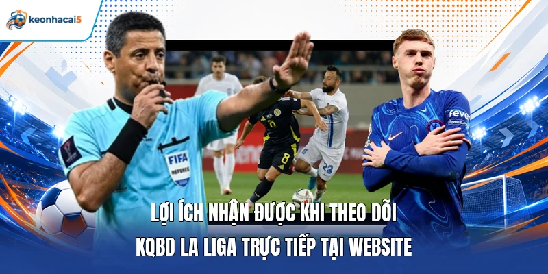 KQBD La Liga | Tổng Hợp Thông Tin Tỷ Số Bàn Thắng Mới Nhất 4 Lợi ích nhận được khi theo dõi KQBD La Liga trực tiếp tại website