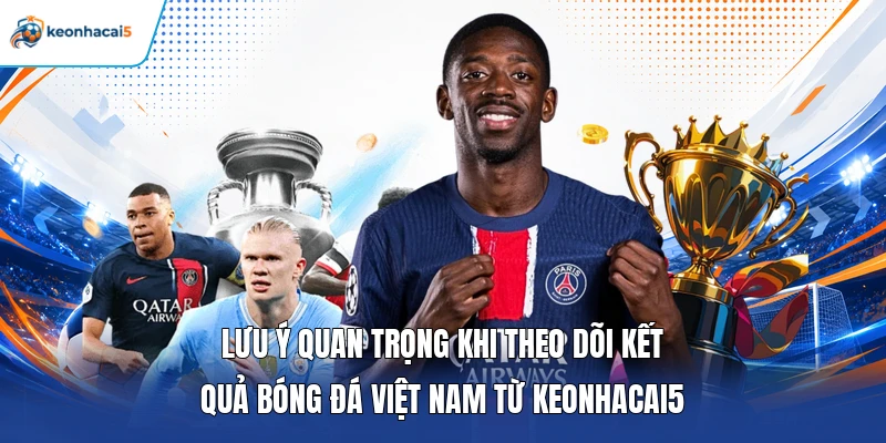 KQBD Việt Nam - Cập Nhanh, Chuẩn Kết Quả Các Đội Tuyển 5 Lưu ý quan trọng khi theo dõi kết quả bóng đá Việt Nam từ Keonhacai5