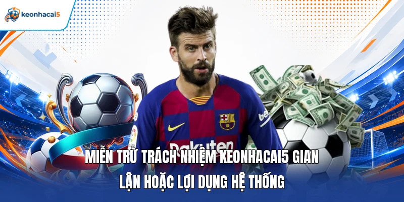 Miễn trừ trách nhiệm Keonhacai5 gian lận hoặc lợi dụng hệ thống