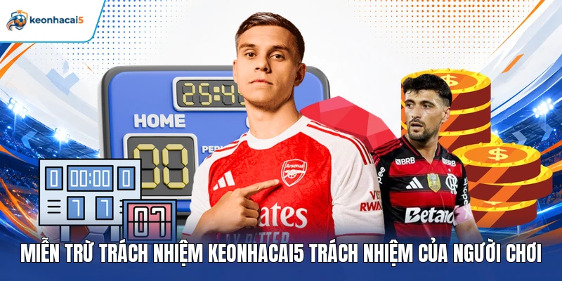 Miễn trừ trách nhiệm Keonhacai5 trách nhiệm của người chơi