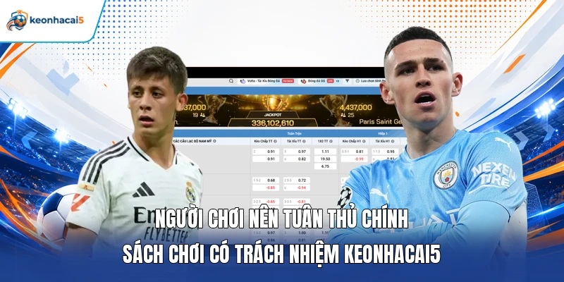 Người chơi nên tuân thủ chính sách chơi có trách nhiệm Keonhacai5