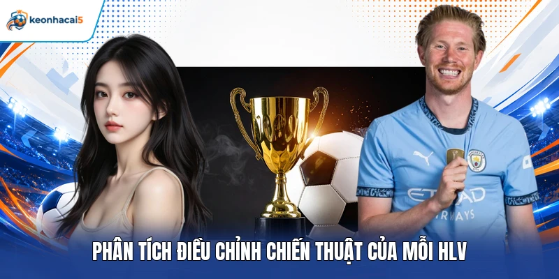 Kèo Hiệp 2 Là Gì? Cách Chơi Và Kinh Nghiệm Chọn Kèo Hay 4 Phân tích điều chỉnh chiến thuật của mỗi HLV