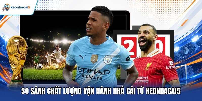 So sánh chất lượng vận hành nhà cái từ Keonhacai5
