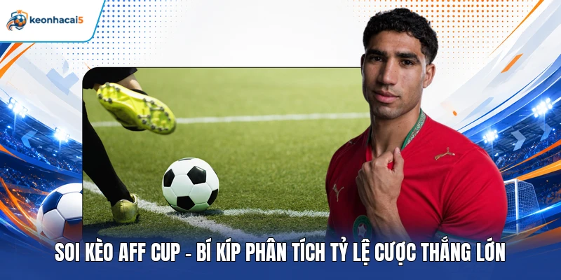 Soi Kèo AFF Cup - Bí Kíp Phân Tích Tỷ Lệ Cược Thắng Lớn 1 Soi kèo AFF Cup