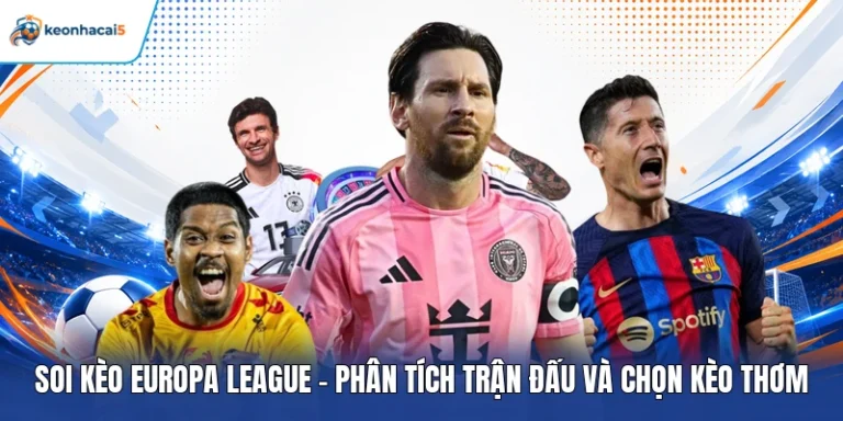 Soi Kèo Europa League – Phân Tích Trận Đấu Và Chọn Kèo Thơm 5 soi kèo Europa League