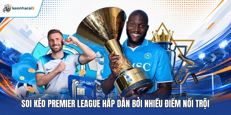 Soi kèo Premier League hấp dẫn bởi nhiều điểm nổi trội 