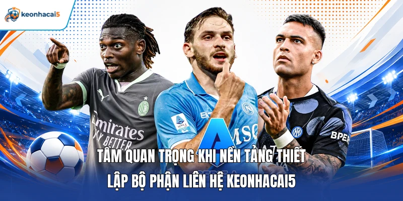 Liên Hệ Keonhacai5 - Cách Thức Trao Đổi Thông Tin Nhanh 24h 1 Tầm quan trọng khi nền tảng thiết lập bộ phận liên hệ keonhacai5