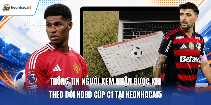 KQBD Cúp C1 - Thông Tin Nhanh Tỷ Số Champions League Chuẩn 2 Thông tin người xem nhận được khi theo dõi KQBD Cúp C1 tại Keonhacai5