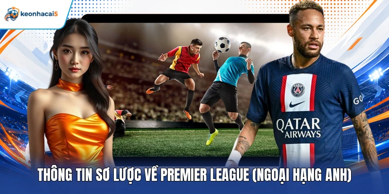 Thông tin sơ lược về Premier League (Ngoại Hạng Anh)   